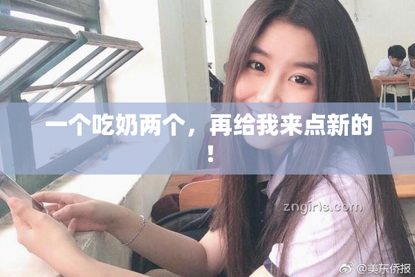 一个吃奶两个，再给我来点新的！