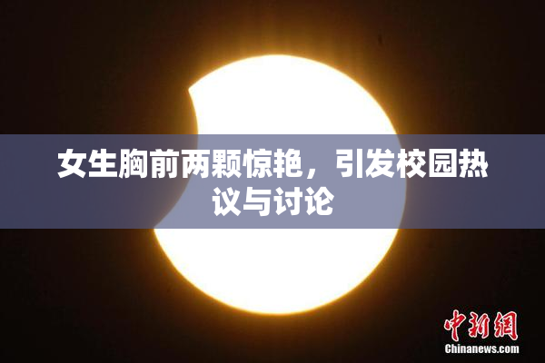 女生胸前两颗惊艳，引发校园热议与讨论