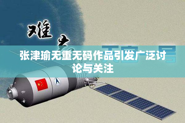 张津瑜无重无码作品引发广泛讨论与关注