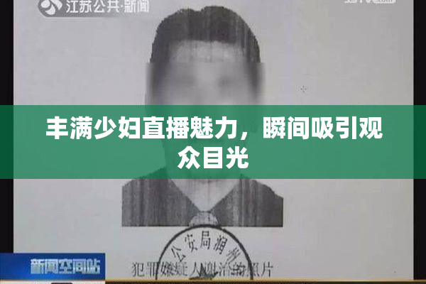 丰满少妇直播魅力，瞬间吸引观众目光