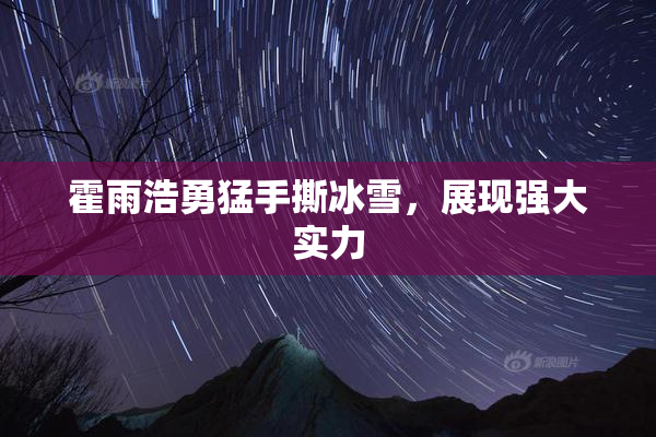 霍雨浩勇猛手撕冰雪，展现强大实力
