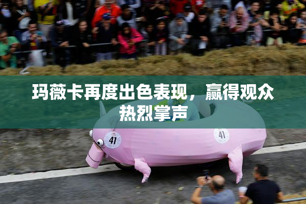 玛薇卡再度出色表现，赢得观众热烈掌声