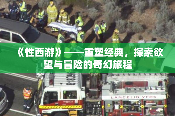 《性西游》——重塑经典，探索欲望与冒险的奇幻旅程