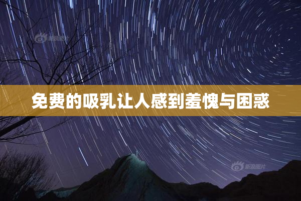 免费的吸乳让人感到羞愧与困惑
