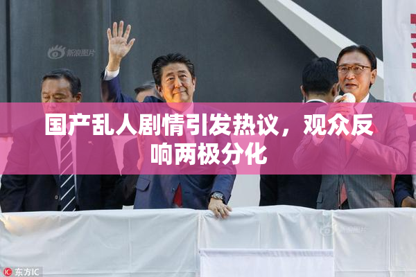 国产乱人剧情引发热议，观众反响两极分化