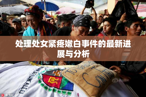处理处女紧疼嫩白事件的最新进展与分析