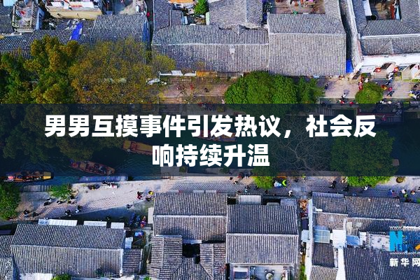 男男互摸事件引发热议，社会反响持续升温