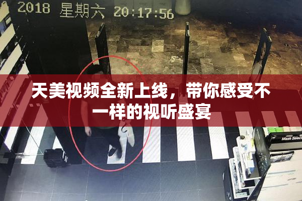 天美视频全新上线，带你感受不一样的视听盛宴