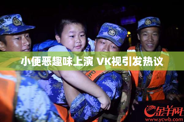 小便恶趣味上演 VK视引发热议