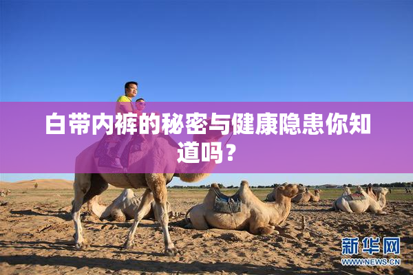 白带内裤的秘密与健康隐患你知道吗？