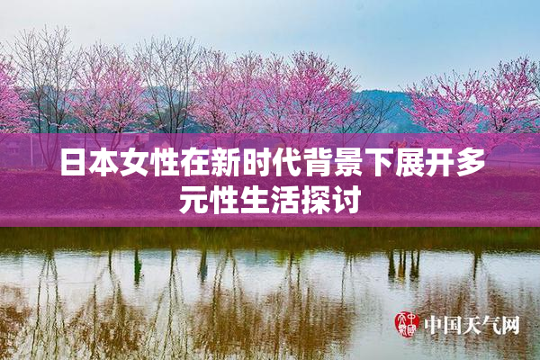 日本女性在新时代背景下展开多元性生活探讨