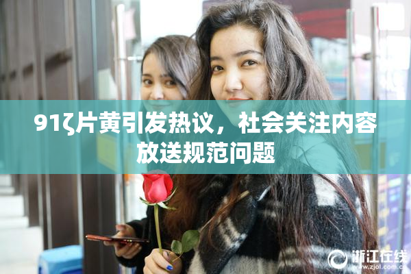 91ζ片黄引发热议，社会关注内容放送规范问题
