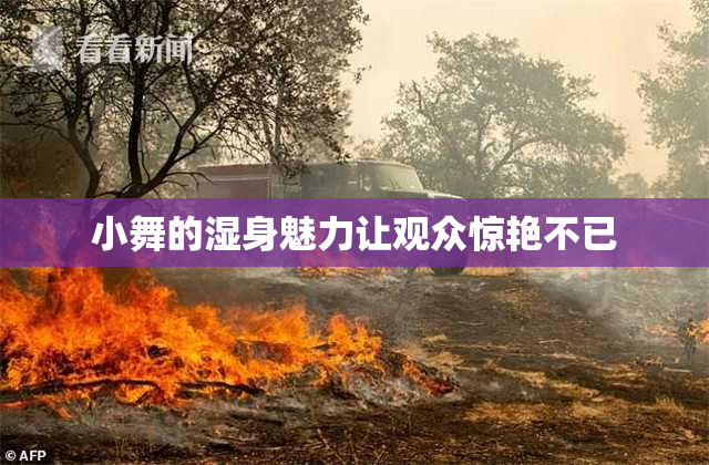 小舞的湿身魅力让观众惊艳不已