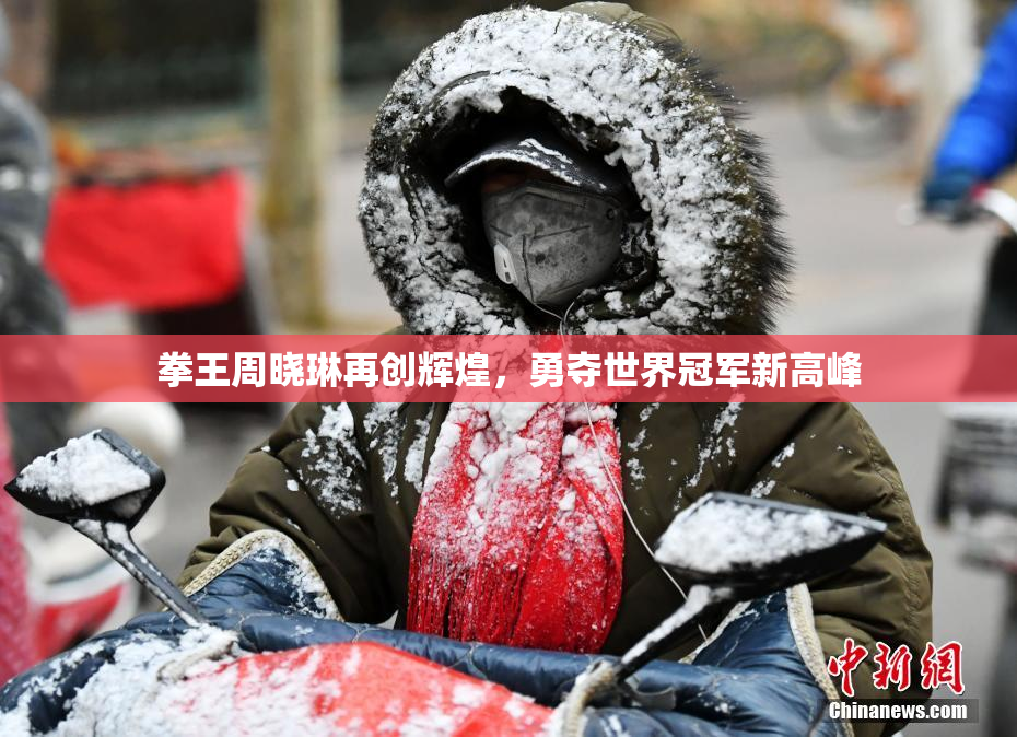 拳王周晓琳再创辉煌，勇夺世界冠军新高峰