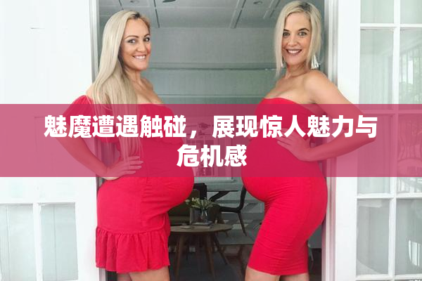 魅魔遭遇触碰，展现惊人魅力与危机感