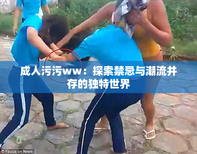 成人污污ww：探索禁忌与潮流并存的独特世界