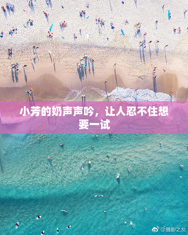 小芳的奶声声吟，让人忍不住想要一试