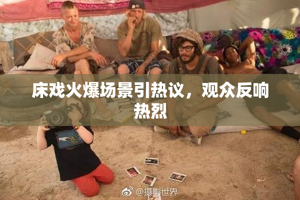 床戏火爆场景引热议，观众反响热烈