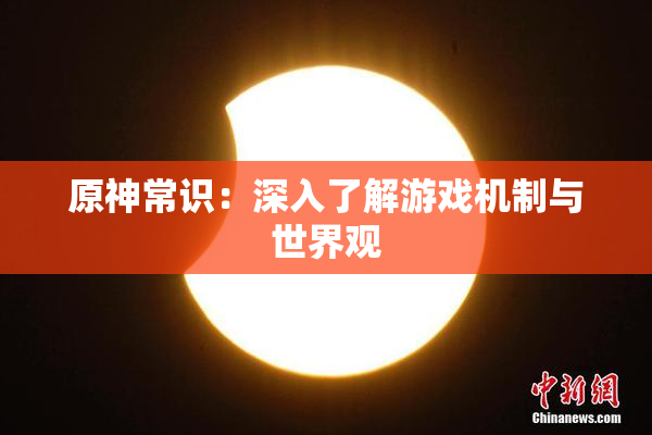 原神常识：深入了解游戏机制与世界观