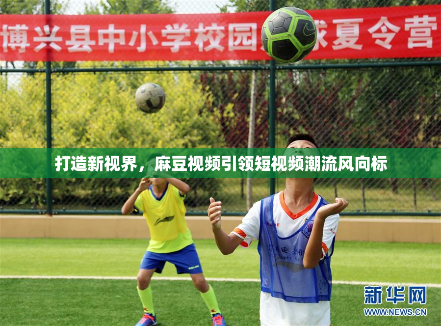 打造新视界，麻豆视频引领短视频潮流风向标