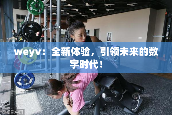 weyv：全新体验，引领未来的数字时代！