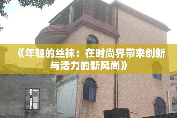 《年轻的丝袜：在时尚界带来创新与活力的新风尚》