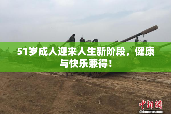 51岁成人迎来人生新阶段，健康与快乐兼得！