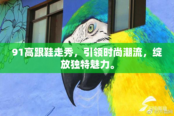91高跟鞋走秀，引领时尚潮流，绽放独特魅力。