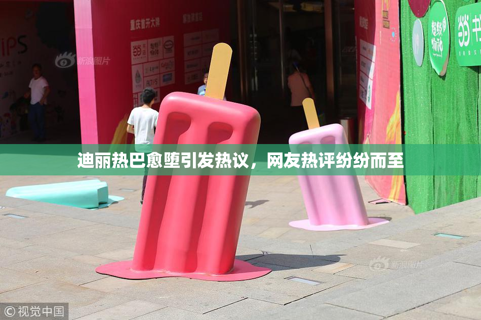 迪丽热巴愈堕引发热议，网友热评纷纷而至