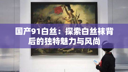 国产91白丝：探索白丝袜背后的独特魅力与风尚