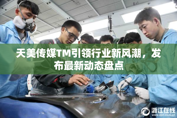 天美传媒TM引领行业新风潮，发布最新动态盘点