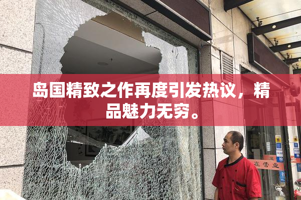 岛国精致之作再度引发热议，精品魅力无穷。
