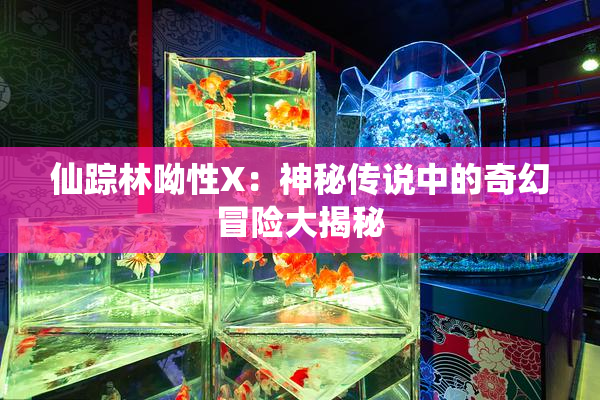 仙踪林呦性X：神秘传说中的奇幻冒险大揭秘