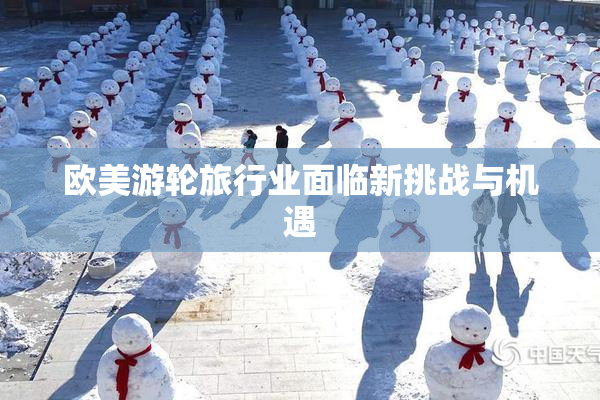 欧美游轮旅行业面临新挑战与机遇