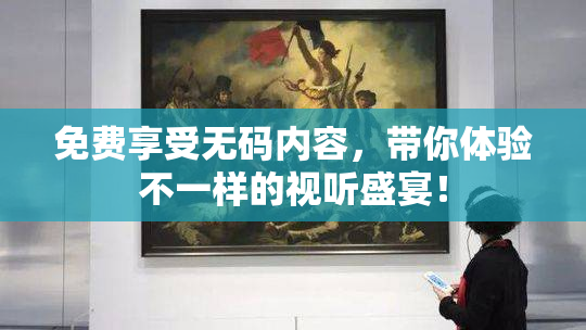 免费享受无码内容，带你体验不一样的视听盛宴！