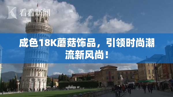 成色18K蘑菇饰品，引领时尚潮流新风尚！