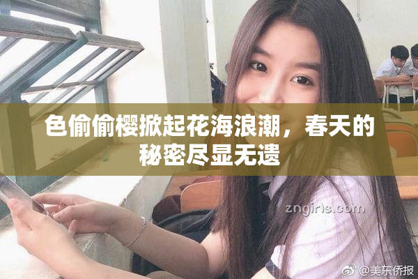 色偷偷樱掀起花海浪潮，春天的秘密尽显无遗