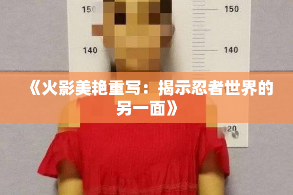《火影美艳重写：揭示忍者世界的另一面》
