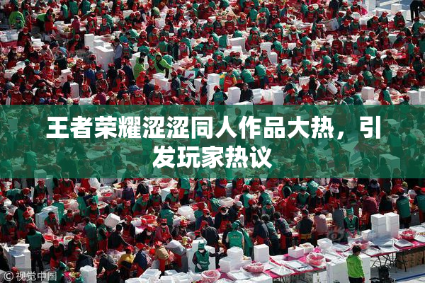 王者荣耀涩涩同人作品大热，引发玩家热议