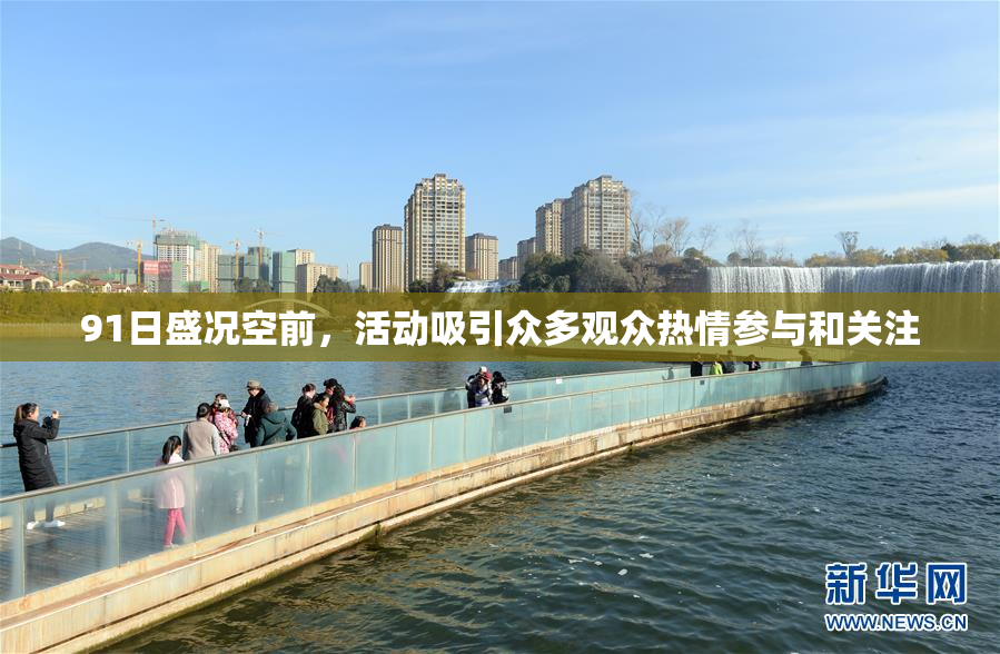 91日盛况空前，活动吸引众多观众热情参与和关注