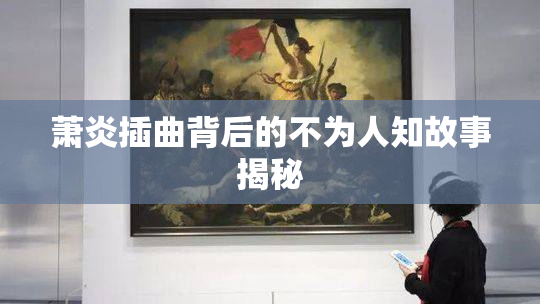 萧炎插曲背后的不为人知故事揭秘
