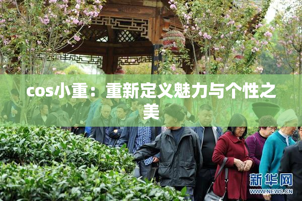 cos小重：重新定义魅力与个性之美