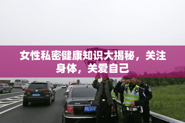 女性私密健康知识大揭秘，关注身体，关爱自己