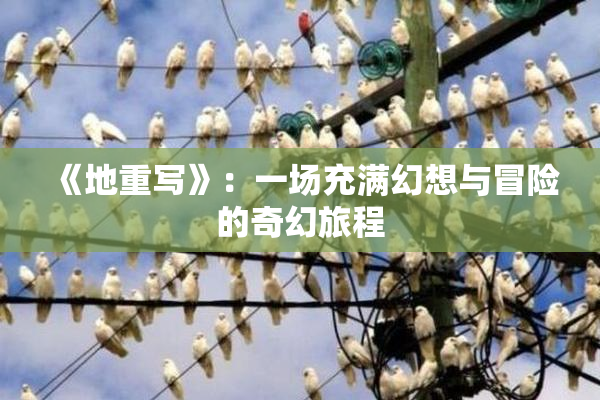 《地重写》：一场充满幻想与冒险的奇幻旅程