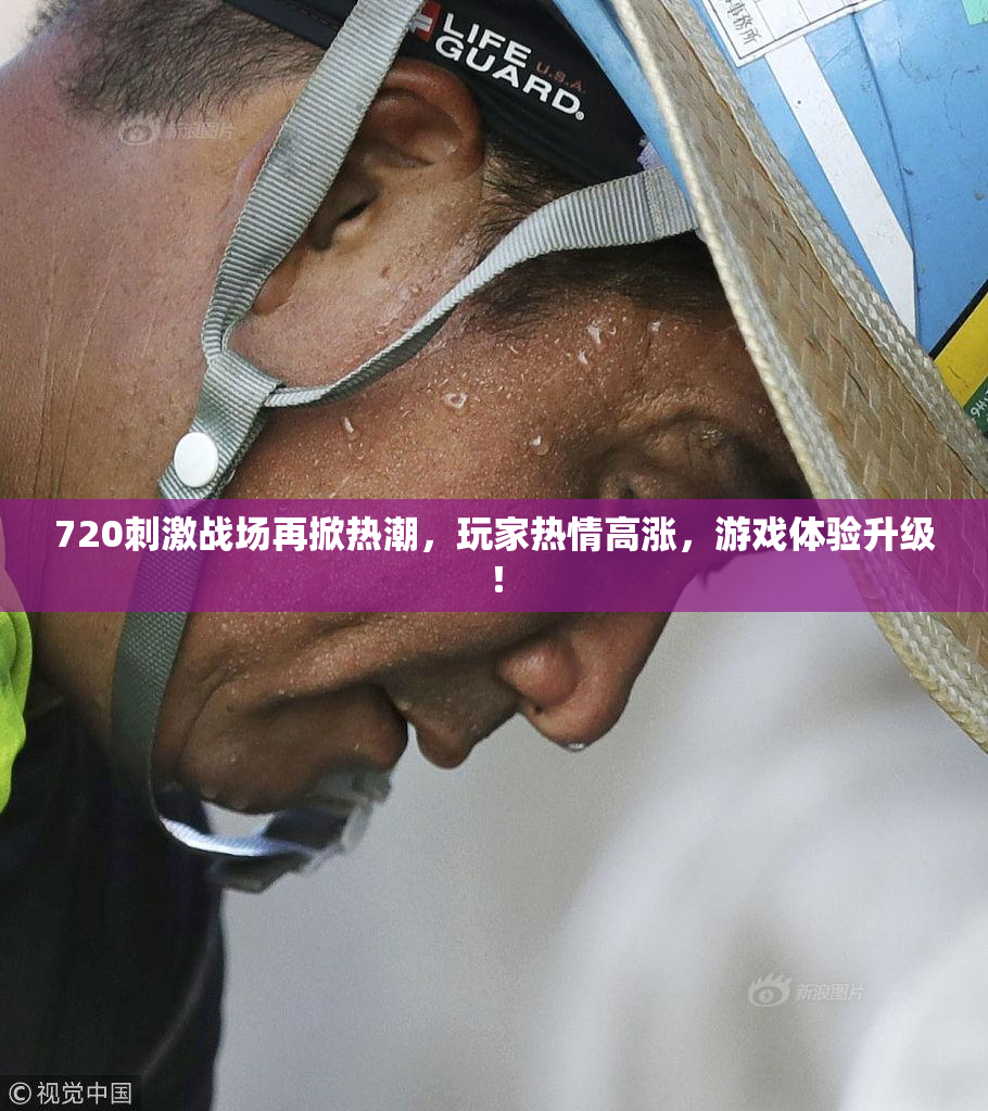 720刺激战场再掀热潮，玩家热情高涨，游戏体验升级！