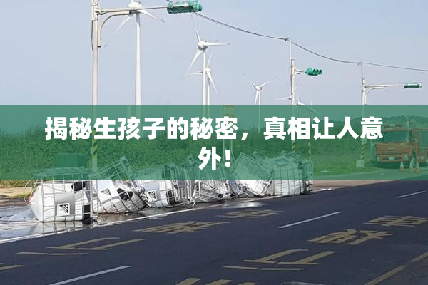 揭秘生孩子的秘密，真相让人意外！