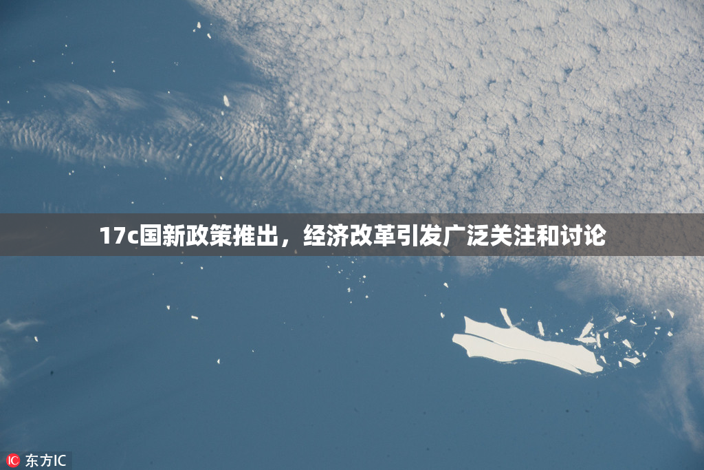 17c国新政策推出，经济改革引发广泛关注和讨论