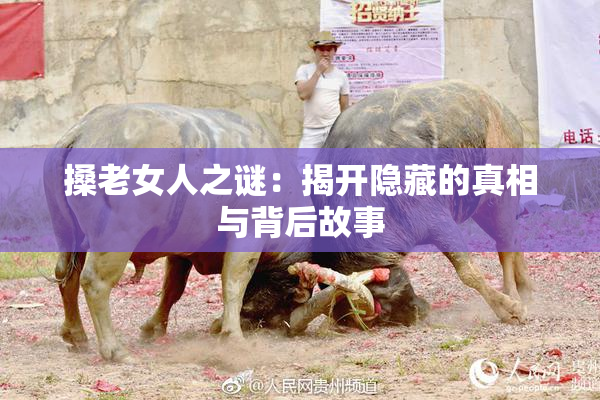 搡老女人之谜：揭开隐藏的真相与背后故事