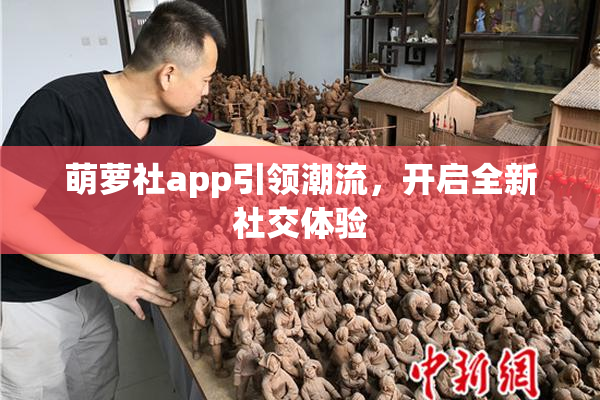 萌萝社app引领潮流，开启全新社交体验
