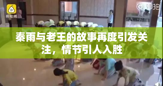 秦雨与老王的故事再度引发关注，情节引人入胜